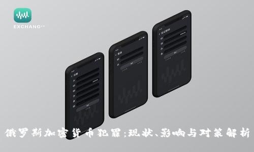 俄罗斯加密货币犯罪：现状、影响与对策解析