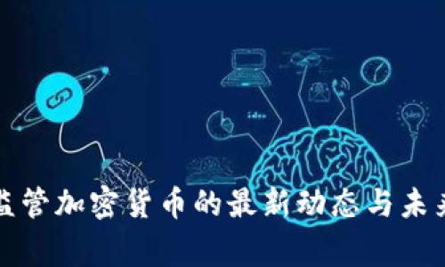国家监管加密货币的最新动态与未来趋势