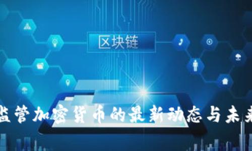 国家监管加密货币的最新动态与未来趋势