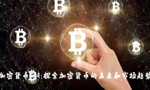 加密货币GM：探索加密货币的未来和市场趋势