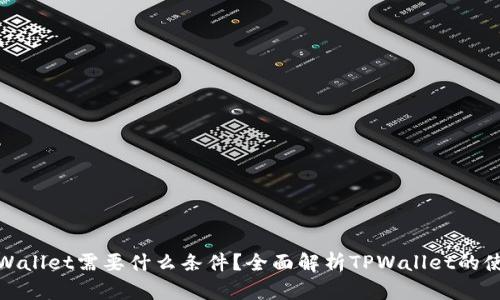 : 上TPWallet需要什么条件？全面解析TPWallet的使用要求