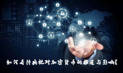 如何看待央视对加密货币的报道与影响？
