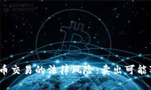 加密货币交易的法律风险：卖出可能犯法吗？