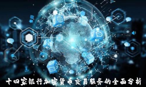 
十四家银行加密货币交易服务的全面分析