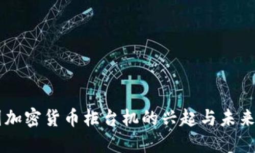 美国加密货币柜台机的兴起与未来展望