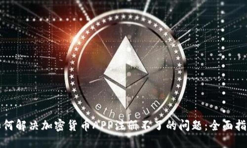 如何解决加密货币APP注册不了的问题：全面指南