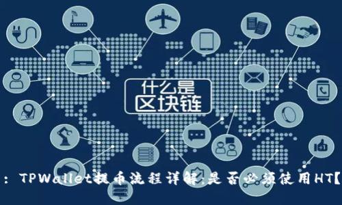 : TPWallet提币流程详解：是否必须使用HT？