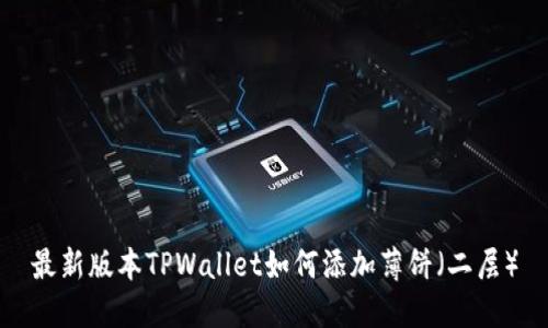 最新版本TPWallet如何添加薄饼（二层）
