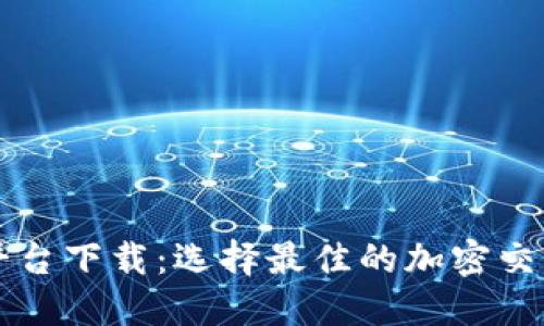 韩国货币加密平台下载：选择最佳的加密交易所与应用推荐