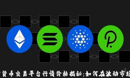 
2023年加密货币交易平台行情价格揭秘：如何在波动市场中抓住机会
