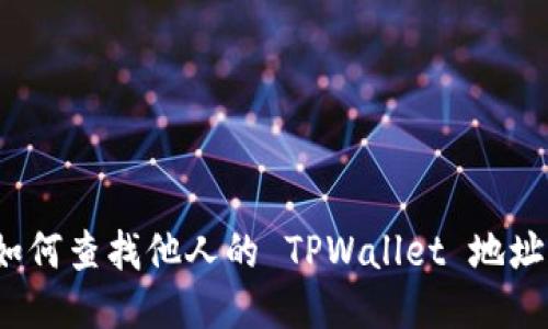 如何查找他人的 TPWallet 地址？