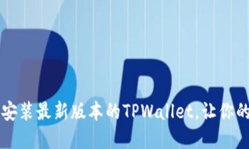 苹果用户如何下载和安装最新版本的TPWallet，让你的数字资产管理更轻松