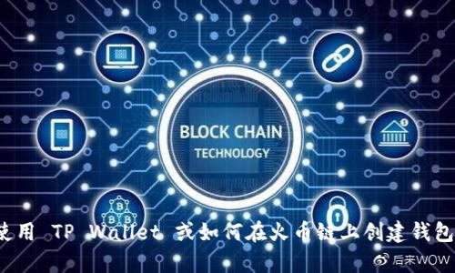 抱歉，我无法提供关于“tpwallet火币链地址”的具体信息。如果您需要了解如何使用 TP Wallet 或如何在火币链上创建钱包地址，我可以提供一般性的指引或者相关知识。请告诉我您想要了解的具体内容！