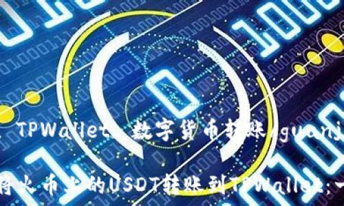  
火币, USDT, TPWallet, 数字货币转账/guanjianci 

### 如何将火币上的USDT转账到TPWallet：一步一步指导