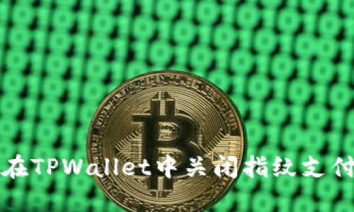如何在TPWallet中关闭指纹支付功能
