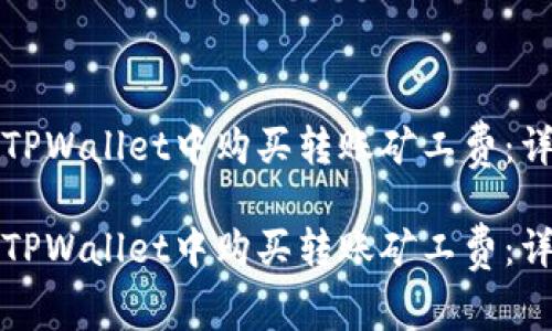 如何在TPWallet中购买转账矿工费：详细指南

如何在TPWallet中购买转账矿工费：详细指南