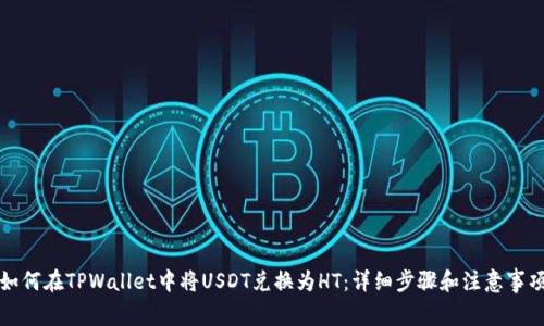 如何在TPWallet中将USDT兑换为HT：详细步骤和注意事项
