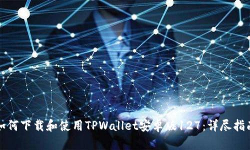如何下载和使用TPWallet安卓版127：详尽指南
