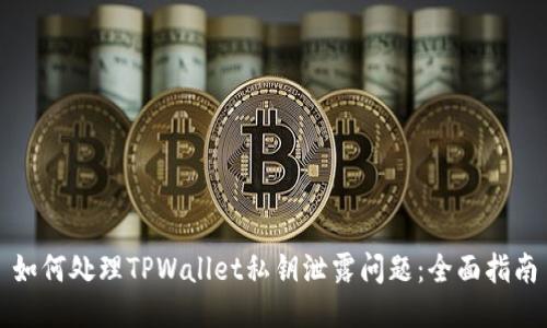 如何处理TPWallet私钥泄露问题：全面指南