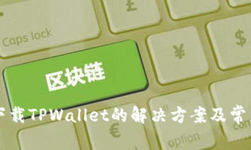 苹果手机下载TPWallet的解决方案及常见问题解答