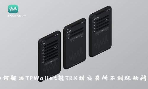 如何解决TPWallet转TRX到交易所不到账的问题