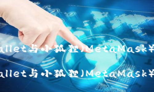 全面评测：TPWallet与小狐狸（MetaMask）哪个更适合你？

全面评测：TPWallet与小狐狸（MetaMask）哪个更适合你？