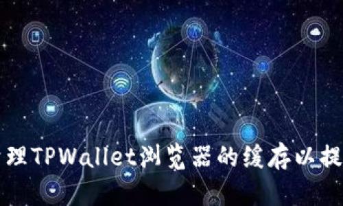 如何清理TPWallet浏览器的缓存以提升性能