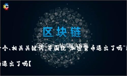 在这里，我将为您提供一个、相关关键词，并围绕“加密货币退出了吗”这一主题进行详细介绍。

加密货币的未来：它真的退出了吗？