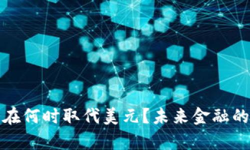 加密货币会在何时取代美元？未来金融的可能性解析