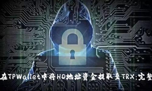 如何在TPWallet中将HD地址资金提取至TRX：完整指南