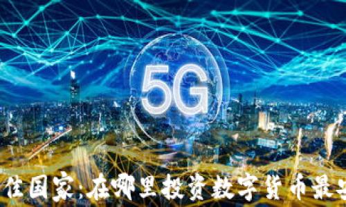 
加密货币最佳国家：在哪里投资数字货币最安全和高效？